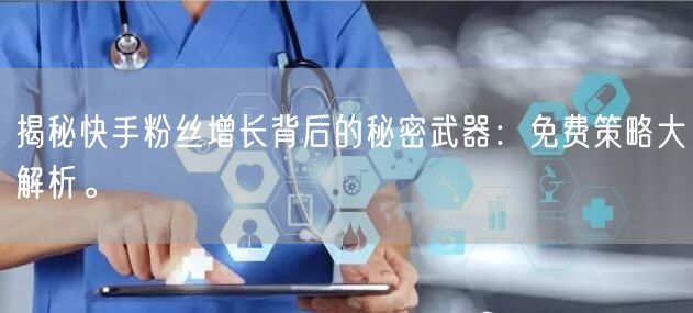 揭秘快手粉丝增长背后的秘密武器：免费策略大解析。