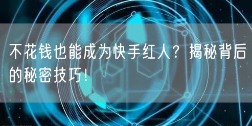 不花钱也能成为快手红人？揭秘背后的秘密技巧！