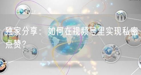 独家分享：如何在视频号里实现私密点赞？