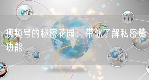 视频号的秘密花园：带你了解私密赞功能