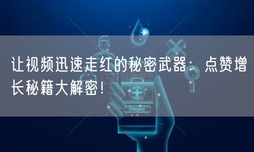 让视频迅速走红的秘密武器：点赞增长秘籍大解密！