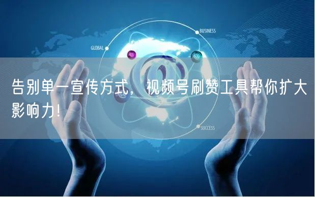 告别单一宣传方式，视频号刷赞工具帮你扩大影响力！