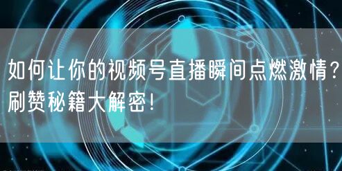 如何让你的视频号直播瞬间点燃激情？刷赞秘籍大解密！