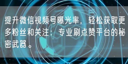 提升微信视频号曝光率，轻松获取更多粉丝和关注：专业刷点赞平台的秘密武器。