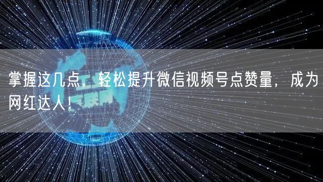 掌握这几点，轻松提升微信视频号点赞量，成为网红达人！