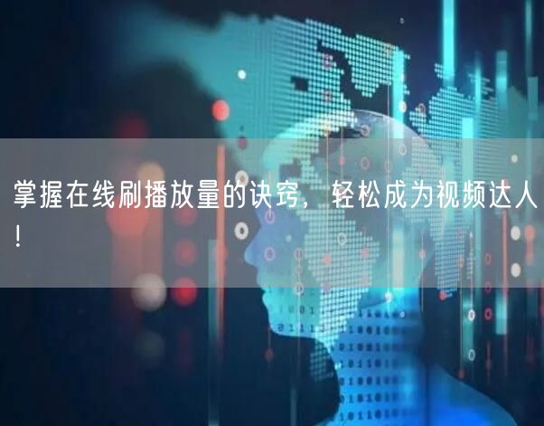 掌握在线刷播放量的诀窍，轻松成为视频达人！