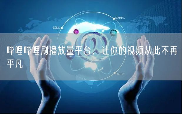 哔哩哔哩刷播放量平台，让你的视频从此不再平凡