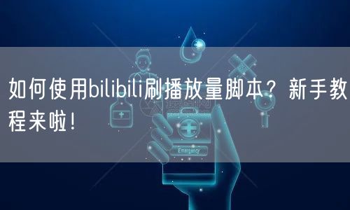 如何使用bilibili刷播放量脚本?新手教程来啦!