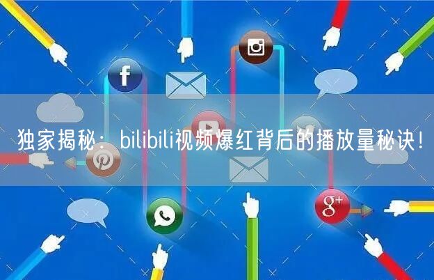 独家揭秘：bilibili视频爆红背后的播放量秘诀！