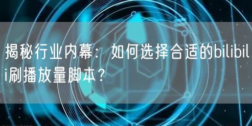 揭秘行业内幕：如何选择合适的bilibili刷播放量脚本？