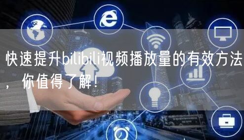 快速提升bilibili视频播放量的有效方法，你值得了解！