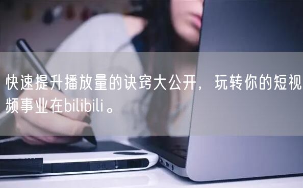 快速提升播放量的诀窍大公开，玩转你的短视频事业在bilibili。
