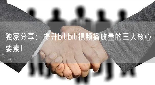 独家分享：提升bilibili视频播放量的三大核心要素！