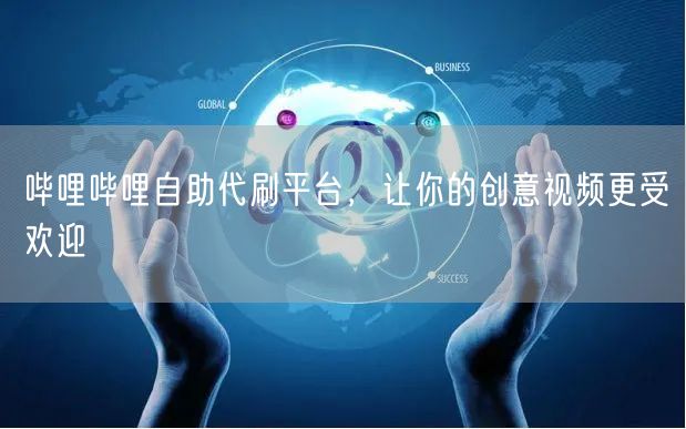哔哩哔哩自助代刷平台，让你的创意视频更受欢迎