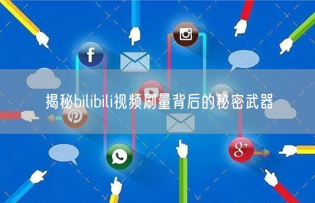 揭秘bilibili视频刷量背后的秘密武器