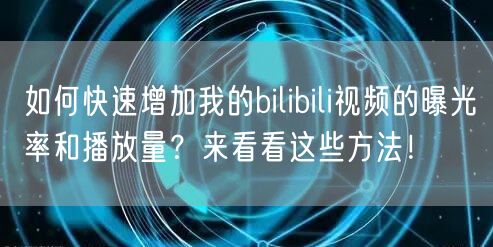如何快速增加我的bilibili视频的曝光率和播放量？来看看这些方法！
