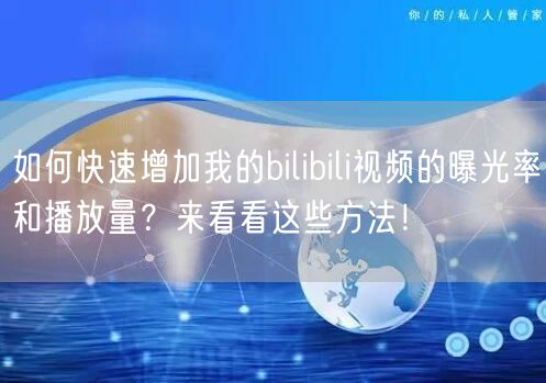 如何快速增加我的bilibili视频的曝光率和播放量？来看看这些方法！