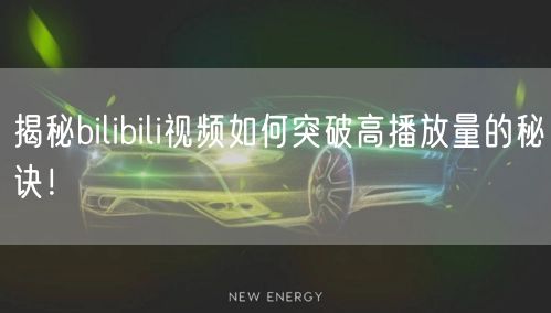 揭秘bilibili视频如何突破高播放量的秘诀！
