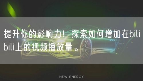 提升你的影响力！探索如何增加在bilibili上的视频播放量。