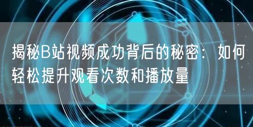 揭秘B站视频成功背后的秘密：如何轻松提升观看次数和播放量