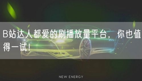 B站达人都爱的刷播放量平台，你也值得一试！