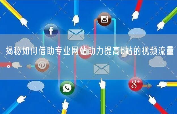 揭秘如何借助专业网站助力提高b站的视频流量。