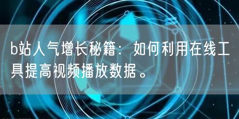 b站人气增长秘籍：如何利用在线工具提高视频播放数据。