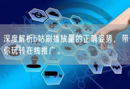 深度解析b站刷播放量的正确姿势，带你玩转在线推广。