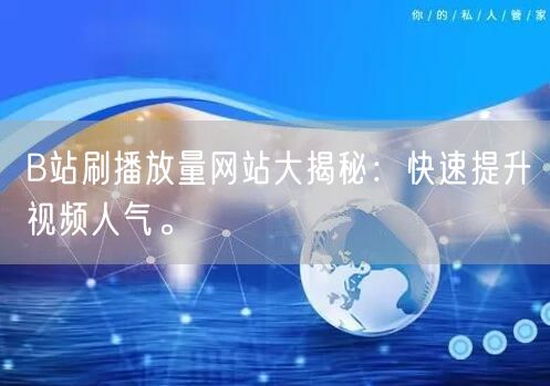 B站刷播放量网站大揭秘：快速提升视频人气。