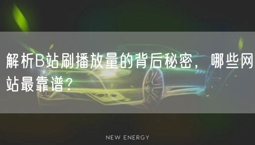 解析B站刷播放量的背后秘密，哪些网站最靠谱？
