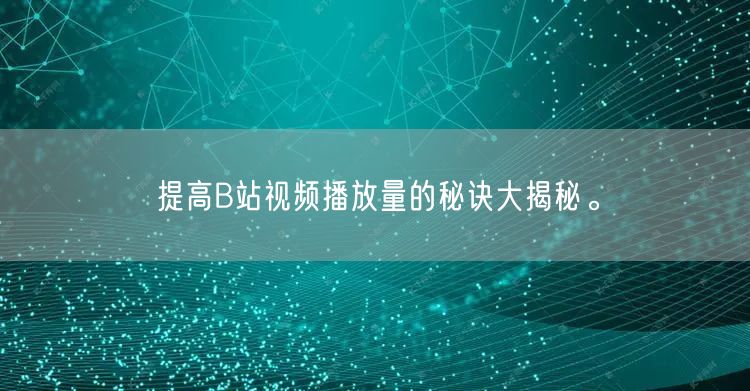 提高B站视频播放量的秘诀大揭秘。