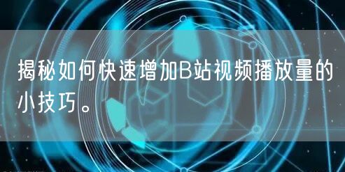 揭秘如何快速增加B站视频播放量的小技巧。