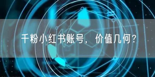 千粉小红书账号，价值几何？