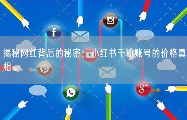 揭秘网红背后的秘密：小红书千粉账号的价格真相。