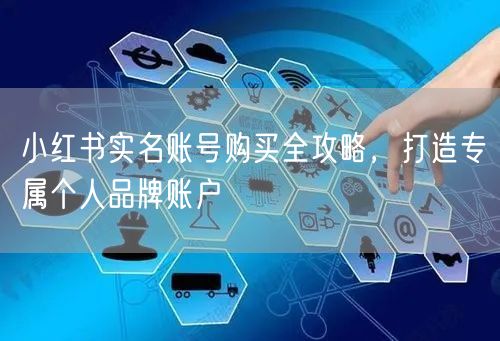 小红书实名账号购买全攻略，打造专属个人品牌账户
