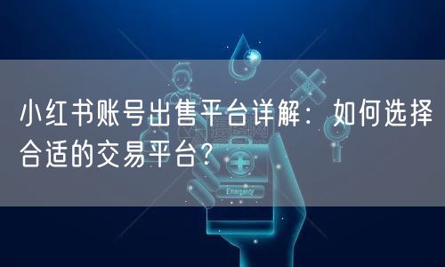 小红书账号出售平台详解：如何选择合适的交易平台？