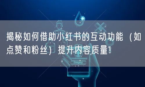 揭秘如何借助小红书的互动功能（如点赞和粉丝）提升内容质量！