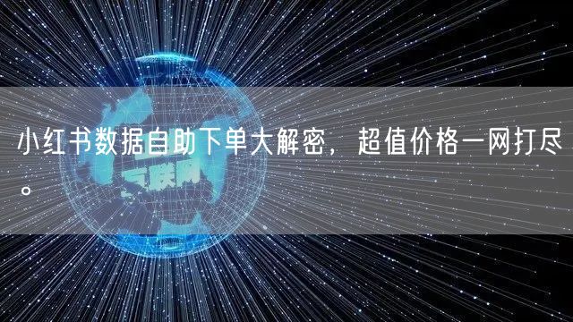 小红书数据自助下单大解密,超值价格一网打尽。
