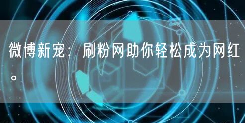 微博新宠：刷粉网助你轻松成为网红。