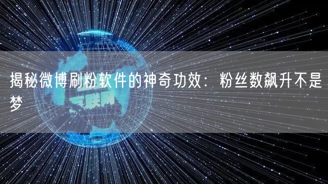 揭秘微博刷粉软件的神奇功效：粉丝数飙升不是梦