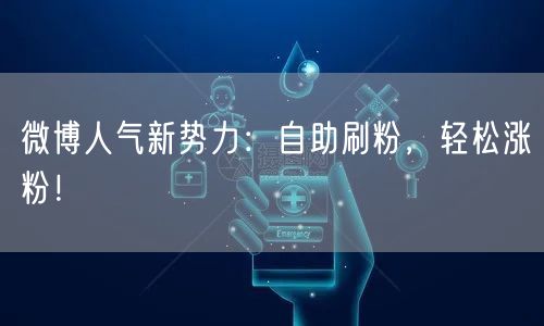 微博人气新势力：自助刷粉，轻松涨粉！