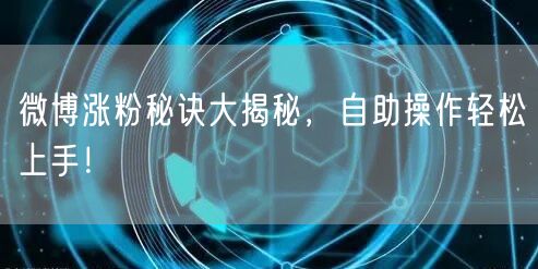 微博涨粉秘诀大揭秘，自助操作轻松上手！