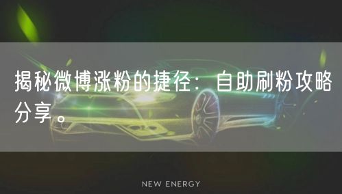 揭秘微博涨粉的捷径：自助刷粉攻略分享。