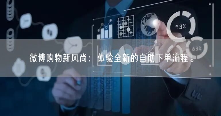 微博购物新风尚：体验全新的自助下单流程。