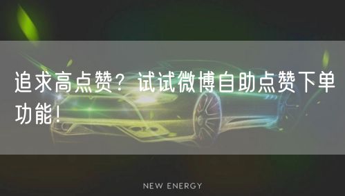 追求高点赞？试试微博自助点赞下单功能！