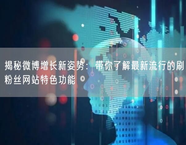 揭秘微博增长新姿势：带你了解最新流行的刷粉丝网站特色功能