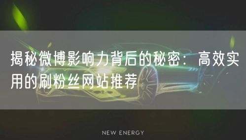 揭秘微博影响力背后的秘密：高效实用的刷粉丝网站推荐