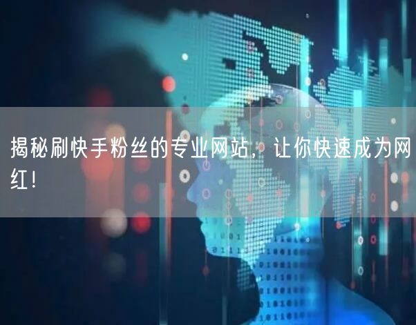 揭秘刷快手粉丝的专业网站，让你快速成为网红！