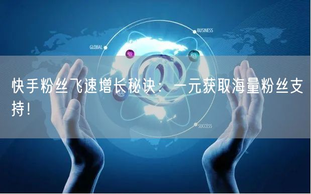 快手粉丝飞速增长秘诀：一元获取海量粉丝支持！