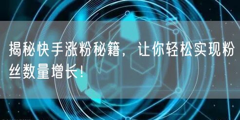 揭秘快手涨粉秘籍，让你轻松实现粉丝数量增长！